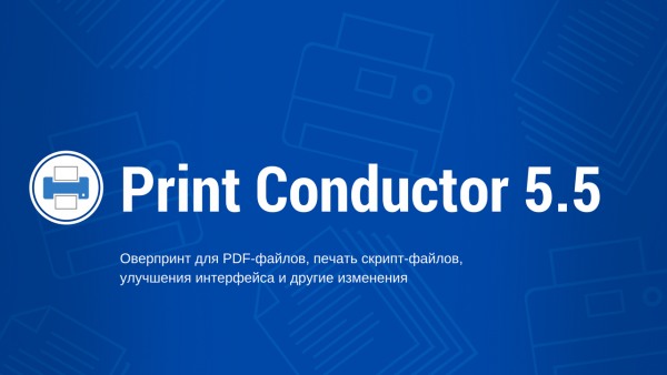 Обновленная версия Print Conductor 5.5 для пакетной печати документов